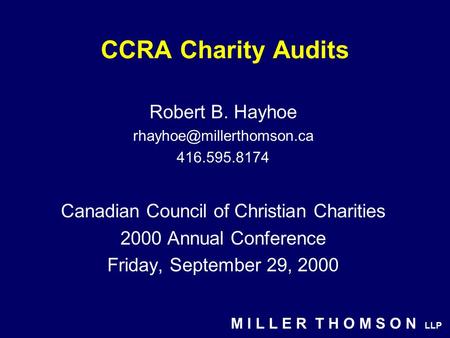 M I L L E R T H O M S O N LLP CCRA Charity Audits Robert B. Hayhoe 416.595.8174 Canadian Council of Christian Charities 2000 Annual.