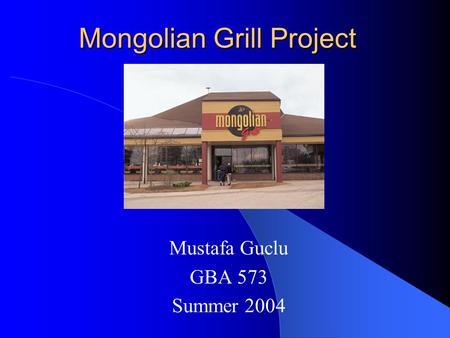 Mongolian Grill Project Mustafa Guclu GBA 573 Summer 2004.