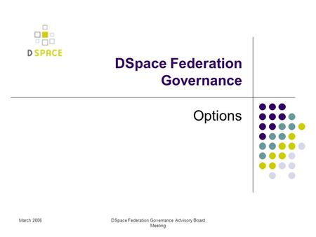 March 2006DSpace Federation Governance Advisory Board Meeting DSpace Federation Governance Options.