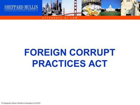 © Sheppard, Mullin, Richter & Hampton LLP 2007 FOREIGN CORRUPT PRACTICES ACT.