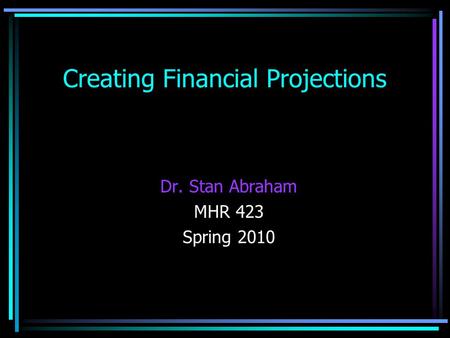 Creating Financial Projections Dr. Stan Abraham MHR 423 Spring 2010.