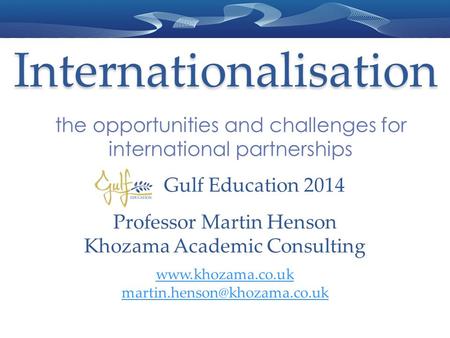 Internationalisation the opportunities and challenges for international partnerships Professor Martin Henson Khozama Academic Consulting www.khozama.co.uk.