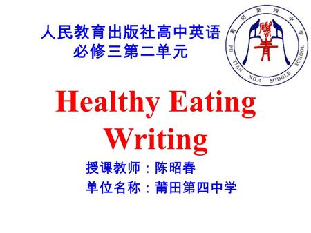 Healthy Eating Writing 授课教师：陈昭春 单位名称：莆田第四中学 人民教育出版社高中英语 必修三第二单元.