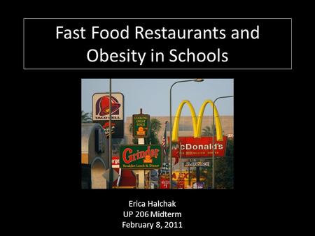 Fast Food Restaurants and Obesity in Schools Erica Halchak UP 206 Midterm February 8, 2011.