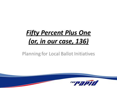 Fifty Percent Plus One (or, in our case, 136) Planning for Local Ballot Initiatives.