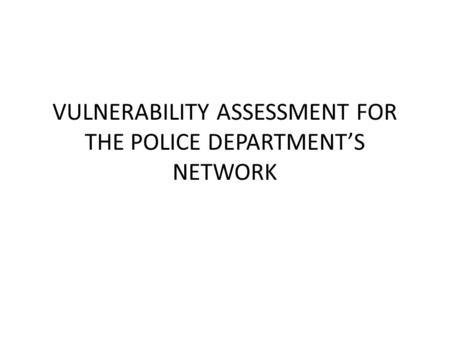 VULNERABILITY ASSESSMENT FOR THE POLICE DEPARTMENT’S NETWORK.