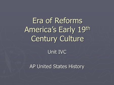 Era of Reforms America’s Early 19 th Century Culture Unit IVC AP United States History.