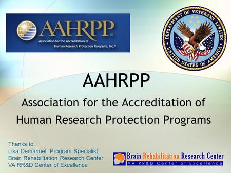 AAHRPP Association for the Accreditation of Human Research Protection Programs Thanks to: Lisa Demanuel, Program Specialist Brain Rehabilitation Research.