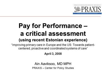 Pay for Performance – a critical assessment (using recent Estonian experience) “Improving primary care in Europe and the US: Towards patient- centered,