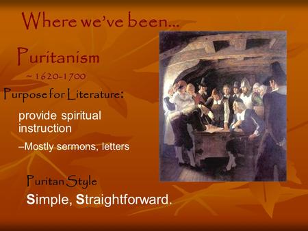 Puritan Style Simple, Straightforward. Purpose for Literature : provide spiritual instruction –Mostly sermons, letters Puritanism ~ 1620-1700 Where we’ve.