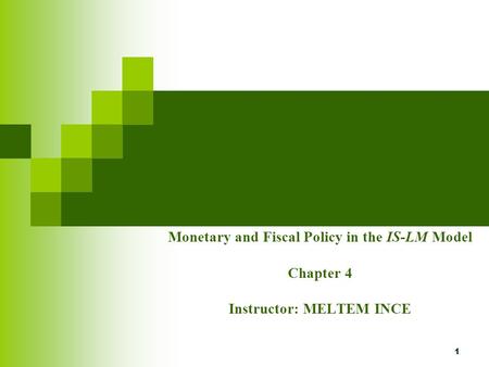 1 Monetary and Fiscal Policy in the IS-LM Model Chapter 4 Instructor: MELTEM INCE.