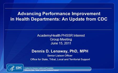 Dennis D. Lenaway, PhD, MPH Senior Liaison Officer Office for State, Tribal, Local and Territorial Support Advancing Performance Improvement in Health.