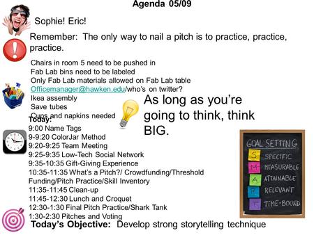 Agenda Today’s Objective: Develop strong storytelling technique Agenda 05/09 Sophie! Eric! Remember: The only way to nail a pitch is to practice, practice,