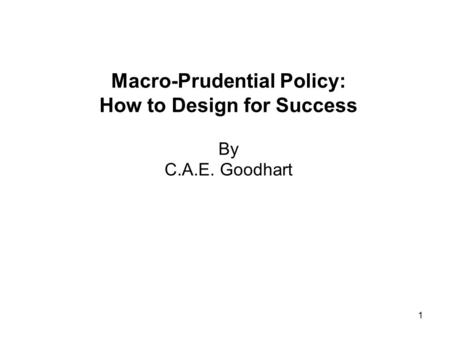 1 Macro-Prudential Policy: How to Design for Success By C.A.E. Goodhart.