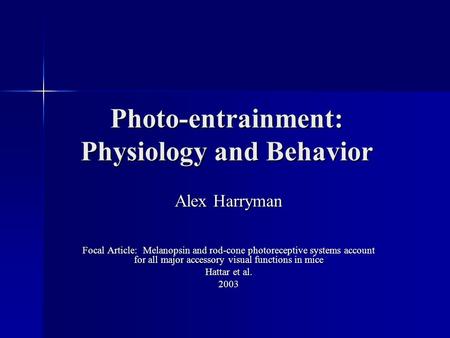 Photo-entrainment: Physiology and Behavior Alex Harryman Focal Article: Melanopsin and rod-cone photoreceptive systems account for all major accessory.