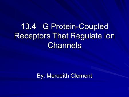 13.4 G Protein-Coupled Receptors That Regulate Ion Channels By: Meredith Clement.