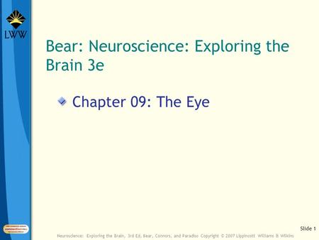 Slide 1 Neuroscience: Exploring the Brain, 3rd Ed, Bear, Connors, and Paradiso Copyright © 2007 Lippincott Williams & Wilkins Bear: Neuroscience: Exploring.