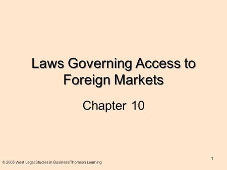 1 Laws Governing Access to Foreign Markets Chapter 10 © 2005 West Legal Studies in Business/Thomson Learning.