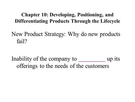 Chapter 10: Developing, Positioning, and Differentiating Products Through the Lifecycle New Product Strategy: Why do new products fail? Inability of the.