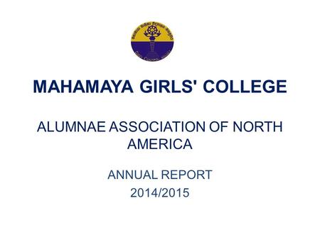 MAHAMAYA GIRLS' COLLEGE ALUMNAE ASSOCIATION OF NORTH AMERICA ANNUAL REPORT 2014/2015.