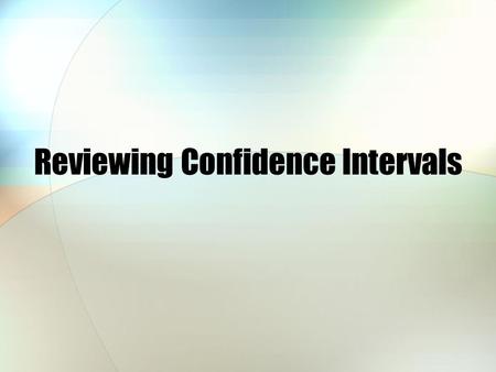 Reviewing Confidence Intervals. Anatomy of a confidence level A confidence level always consists of two pieces: A statistic being measured A margin of.