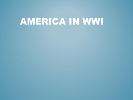 AMERICA IN WWI. By April 2, 1917, “we are glad … to fight…for the ultimate peace of the world and for the liberation of its peoples…The world must be.