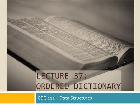 LECTURE 37: ORDERED DICTIONARY CSC 212 – Data Structures.