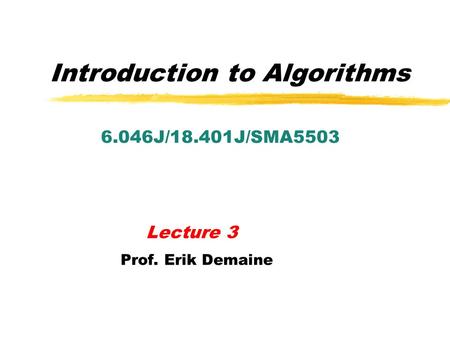 Introduction to Algorithms 6.046J/18.401J/SMA5503 Lecture 3 Prof. Erik Demaine.