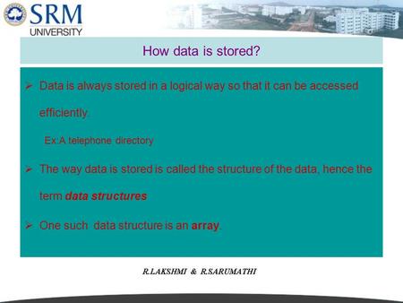  Data is always stored in a logical way so that it can be accessed efficiently. Ex:A telephone directory  The way data is stored is called the structure.