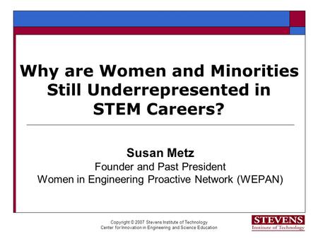 Copyright © 2007 Stevens Institute of Technology Center for Innovation in Engineering and Science Education Why are Women and Minorities Still Underrepresented.