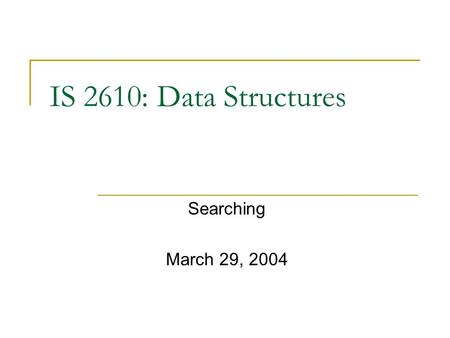 IS 2610: Data Structures Searching March 29, 2004.