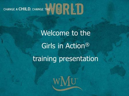 Welcome to the Girls in Action ® training presentation.