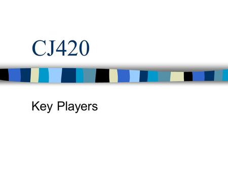 CJ420 Key Players. Objectives Weekly reminders Key Players –Police –Judges –Prosecutors –Probation –Aftercare.