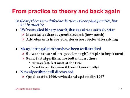 A Computer Science Tapestry 11.1 From practice to theory and back again In theory there is no difference between theory and practice, but not in practice.