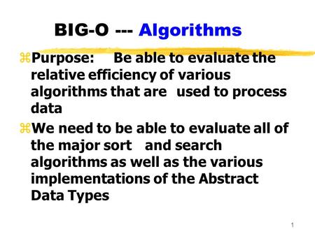 1 BIG-O --- Algorithms zPurpose:Be able to evaluate the relative efficiency of various algorithms that are used to process data zWe need to be able to.