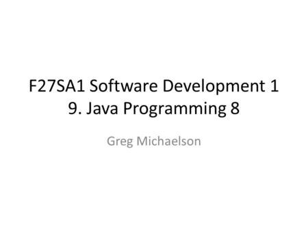 F27SA1 Software Development 1 9. Java Programming 8 Greg Michaelson.