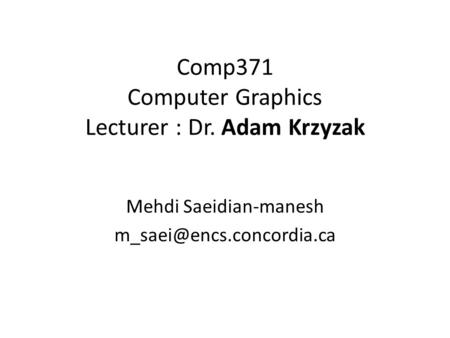 Comp371 Computer Graphics Lecturer : Dr. Adam Krzyzak Mehdi Saeidian-manesh