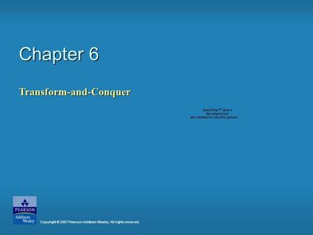 Chapter 6 Transform-and-Conquer Copyright © 2007 Pearson Addison-Wesley. All rights reserved.