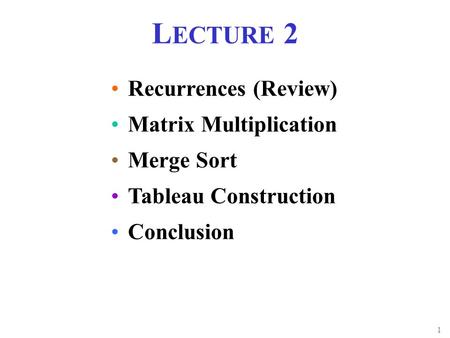 1 L ECTURE 2 Matrix Multiplication Tableau Construction Recurrences (Review) Conclusion Merge Sort.