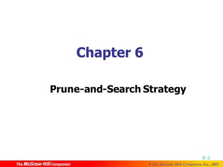 © The McGraw-Hill Companies, Inc., 2005 6 -1 Chapter 6 Prune-and-Search Strategy.