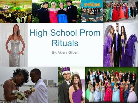 High School Prom Rituals By: Akiera Gilbert. What is Prom? As defined by Merriam Webster Dictionary Prom: A formal dance given by a high school or college.