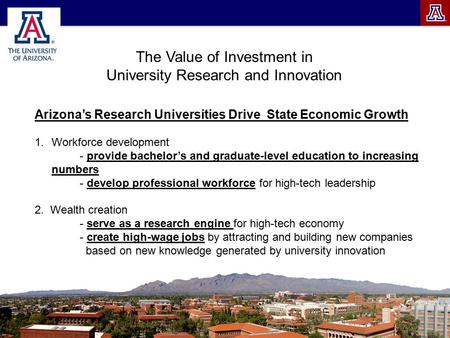 The Value of Investment in University Research and Innovation Arizona’s Research Universities Drive State Economic Growth 1.Workforce development - provide.