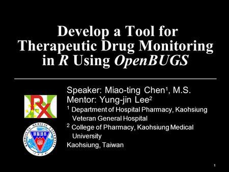 1 Develop a Tool for Therapeutic Drug Monitoring in R Using OpenBUGS Speaker: Miao-ting Chen 1, M.S. Mentor: Yung-jin Lee 2 1 Department of Hospital Pharmacy,