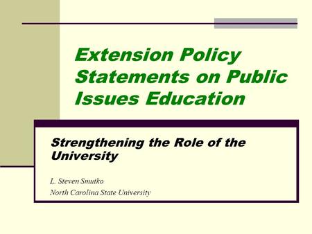 Extension Policy Statements on Public Issues Education Strengthening the Role of the University L. Steven Smutko North Carolina State University.