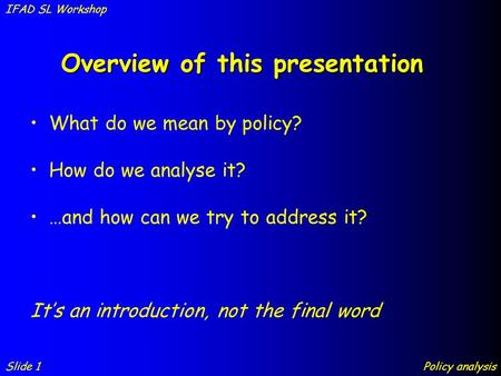 Overview of this presentation Slide 1 IFAD SL Workshop Policy analysis What do we mean by policy? How do we analyse it? …and how can we try to address.