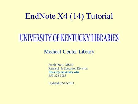 EndNote X4 (14) Tutorial Medical Center Library Frank Davis, MSLS Research & Education Division 859-323-3983 Updated 02-12-2011.