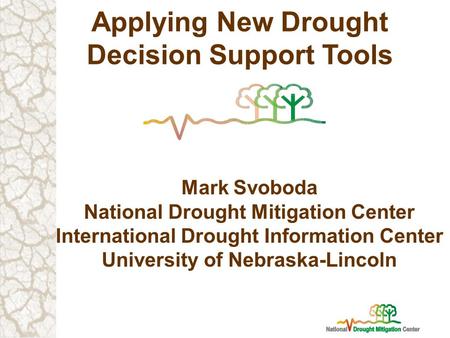 Applying New Drought Decision Support Tools Mark Svoboda National Drought Mitigation Center International Drought Information Center University of Nebraska-Lincoln.