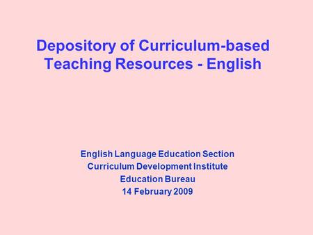 Depository of Curriculum-based Teaching Resources - English English Language Education Section Curriculum Development Institute Education Bureau 14 February.