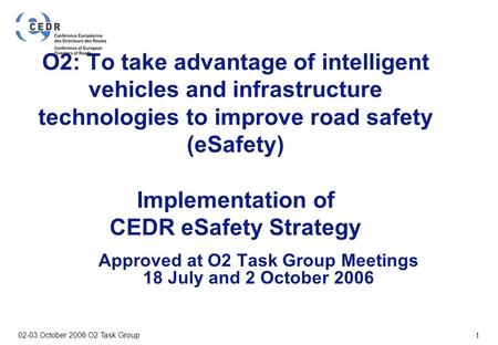 VTT BUILDING AND TRANSPORT 02-03 October 2006 O2 Task Group 1 O2: To take advantage of intelligent vehicles and infrastructure technologies to improve.