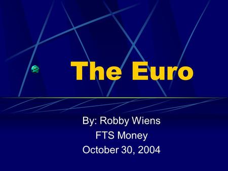 The Euro By: Robby Wiens FTS Money October 30, 2004.